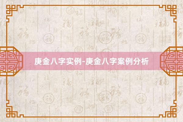 庚金八字实例-庚金八字案例分析